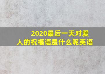 2020最后一天对爱人的祝福语是什么呢英语