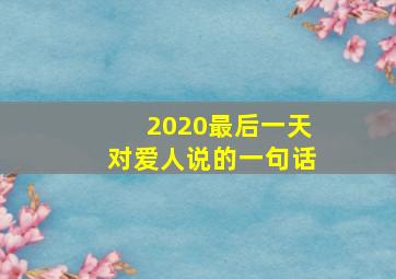 2020最后一天对爱人说的一句话