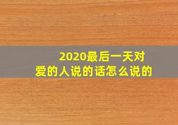 2020最后一天对爱的人说的话怎么说的