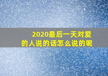 2020最后一天对爱的人说的话怎么说的呢