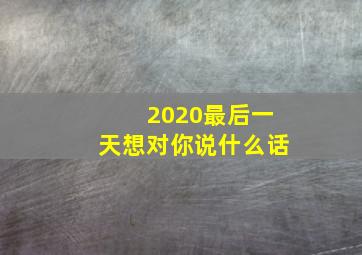 2020最后一天想对你说什么话