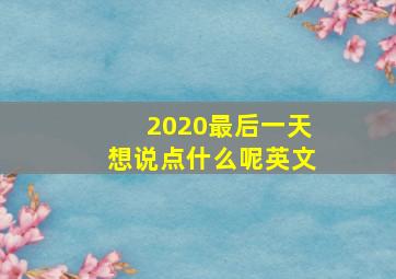 2020最后一天想说点什么呢英文