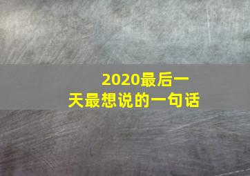 2020最后一天最想说的一句话