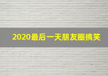 2020最后一天朋友圈搞笑