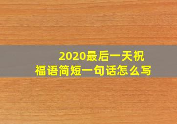 2020最后一天祝福语简短一句话怎么写