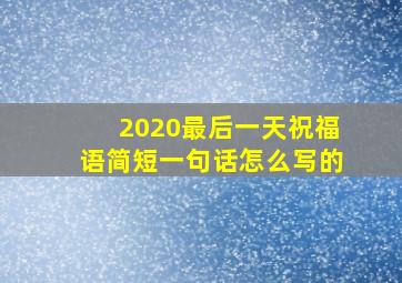 2020最后一天祝福语简短一句话怎么写的