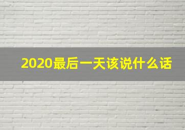 2020最后一天该说什么话