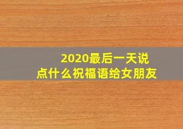 2020最后一天说点什么祝福语给女朋友