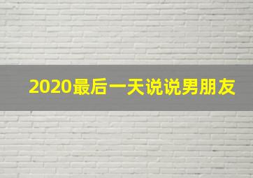 2020最后一天说说男朋友