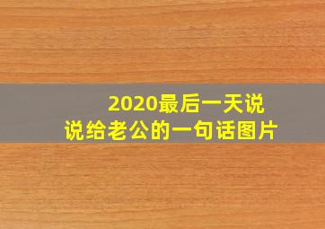 2020最后一天说说给老公的一句话图片