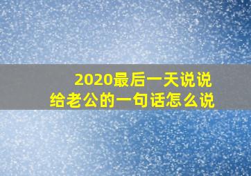 2020最后一天说说给老公的一句话怎么说