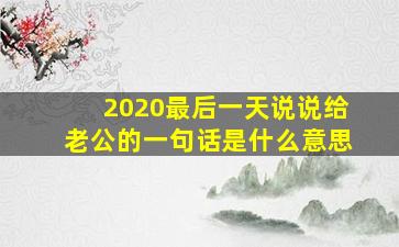 2020最后一天说说给老公的一句话是什么意思