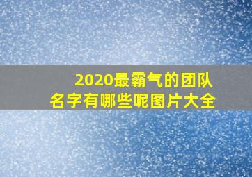 2020最霸气的团队名字有哪些呢图片大全