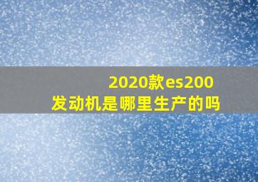 2020款es200发动机是哪里生产的吗