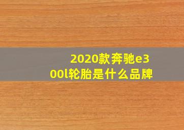 2020款奔驰e300l轮胎是什么品牌