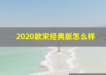 2020款宋经典版怎么样