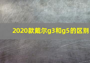 2020款戴尔g3和g5的区别