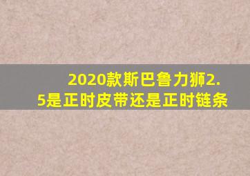 2020款斯巴鲁力狮2.5是正时皮带还是正时链条