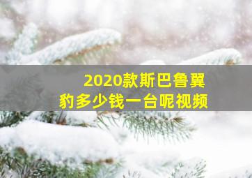 2020款斯巴鲁翼豹多少钱一台呢视频