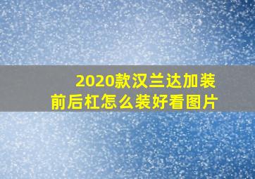 2020款汉兰达加装前后杠怎么装好看图片