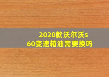 2020款沃尔沃s60变速箱油需要换吗