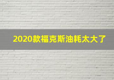 2020款福克斯油耗太大了