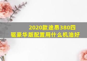 2020款途昂380四驱豪华版配置用什么机油好