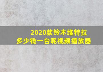 2020款铃木维特拉多少钱一台呢视频播放器