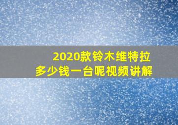 2020款铃木维特拉多少钱一台呢视频讲解