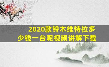 2020款铃木维特拉多少钱一台呢视频讲解下载