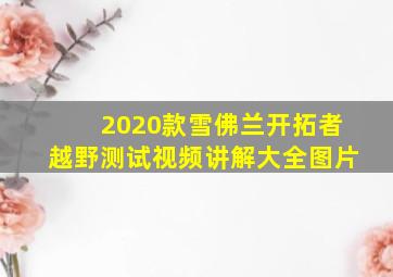 2020款雪佛兰开拓者越野测试视频讲解大全图片