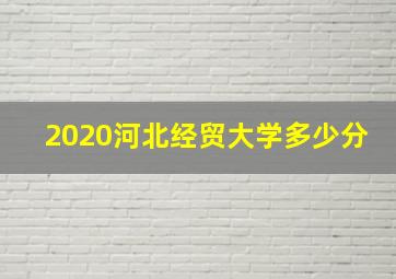 2020河北经贸大学多少分