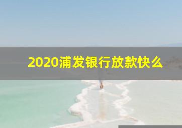 2020浦发银行放款快么