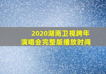 2020湖南卫视跨年演唱会完整版播放时间