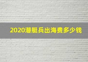 2020潜艇兵出海费多少钱