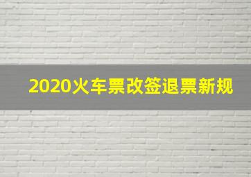 2020火车票改签退票新规