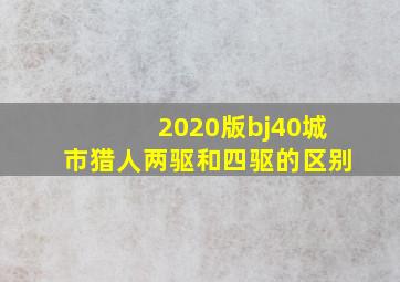 2020版bj40城市猎人两驱和四驱的区别