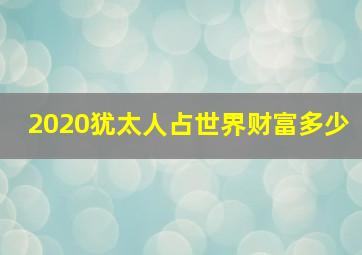 2020犹太人占世界财富多少