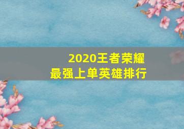 2020王者荣耀最强上单英雄排行