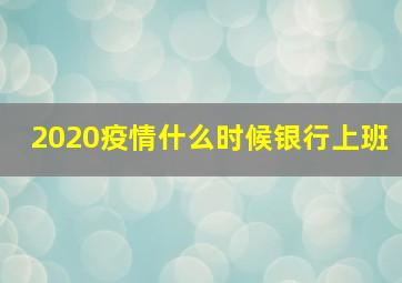 2020疫情什么时候银行上班