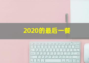 2020的最后一餐