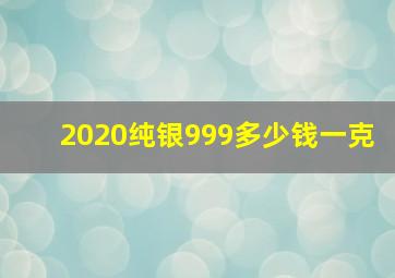 2020纯银999多少钱一克