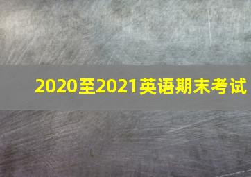 2020至2021英语期末考试