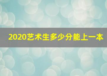 2020艺术生多少分能上一本