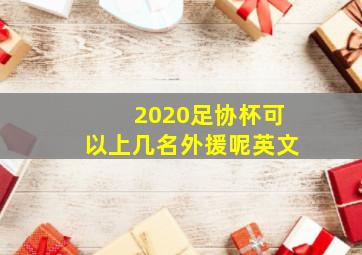 2020足协杯可以上几名外援呢英文