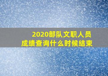 2020部队文职人员成绩查询什么时候结束