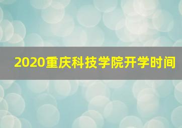 2020重庆科技学院开学时间