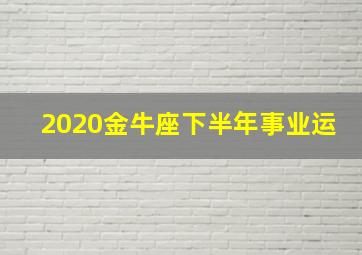 2020金牛座下半年事业运