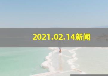 2021.02.14新闻