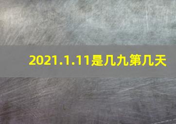 2021.1.11是几九第几天